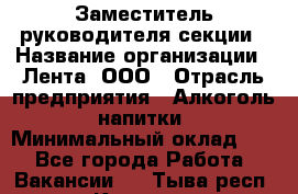 Заместитель руководителя секции › Название организации ­ Лента, ООО › Отрасль предприятия ­ Алкоголь, напитки › Минимальный оклад ­ 1 - Все города Работа » Вакансии   . Тыва респ.,Кызыл г.